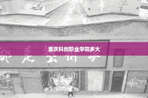 重庆科创职业学院多大