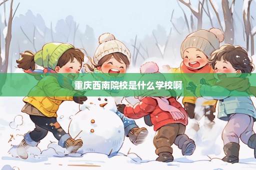 重庆西南院校是什么学校啊