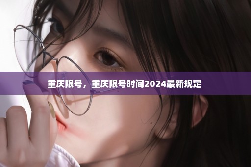 重庆限号，重庆限号时间2024最新规定 