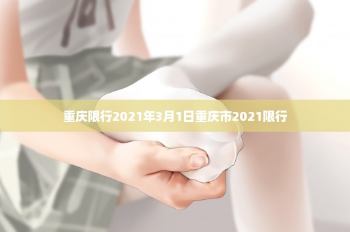 重庆限行2021年3月1日重庆市2021限行