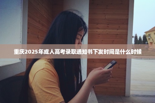 重庆2025年成人高考录取通知书下发时间是什么时候