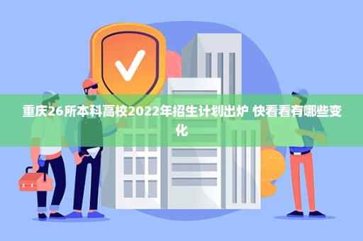 重庆26所本科高校2022年招生计划出炉 快看看有哪些变化