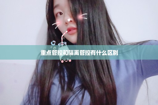 重点管控和隔离管控有什么区别
