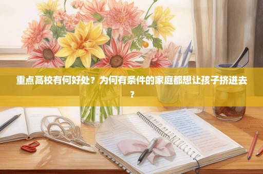 重点高校有何好处？为何有条件的家庭都想让孩子挤进去？