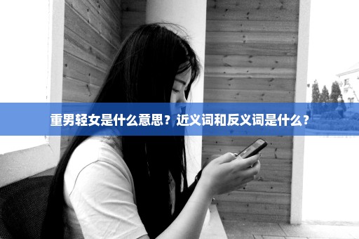 重男轻女是什么意思？近义词和反义词是什么？