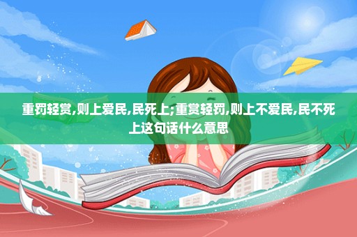 重罚轻赏,则上爱民,民死上;重赏轻罚,则上不爱民,民不死上这句话什么意思
