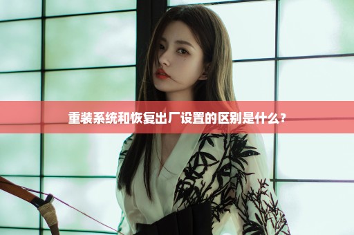 重装系统和恢复出厂设置的区别是什么？