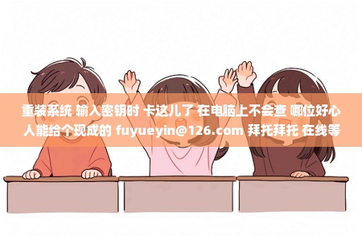 重装系统 输入密钥时 卡这儿了 在电脑上不会查 哪位好心人能给个现成的 fuyueyin@126.com 拜托拜托 在线等