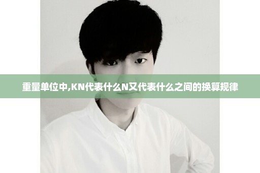 重量单位中,KN代表什么N又代表什么之间的换算规律