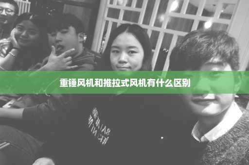 重锤风机和推拉式风机有什么区别