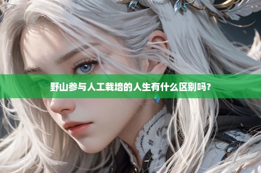 野山参与人工栽培的人生有什么区别吗？