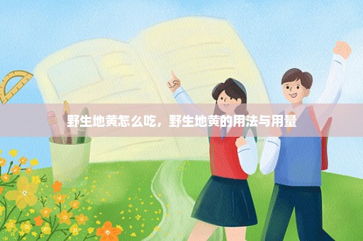 野生地黄怎么吃，野生地黄的用法与用量