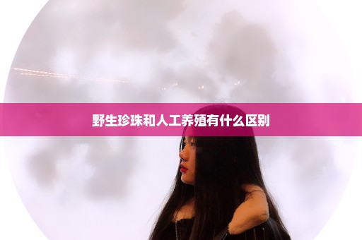 野生珍珠和人工养殖有什么区别