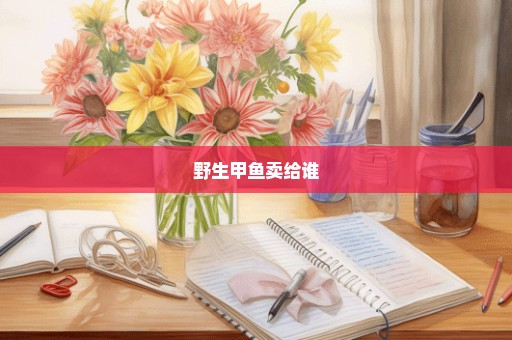 野生甲鱼卖给谁