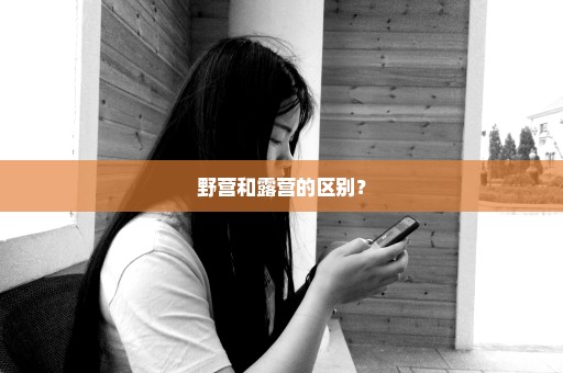野营和露营的区别？