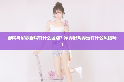 野鸡与家养野鸡有什么区别？家养野鸡养殖有什么风险吗？