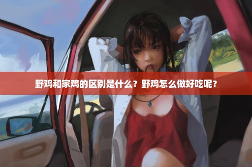野鸡和家鸡的区别是什么？野鸡怎么做好吃呢？