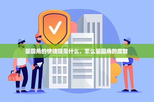 量圆角的快捷键是什么，怎么量圆角的度数 