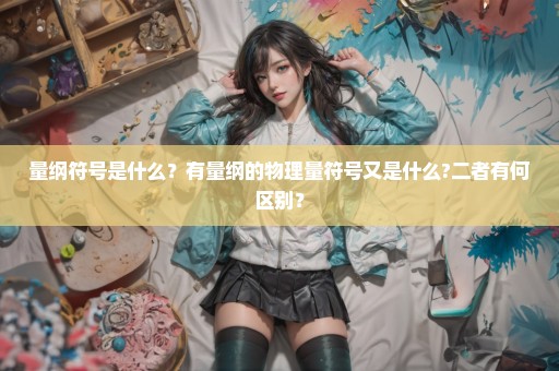 量纲符号是什么？有量纲的物理量符号又是什么?二者有何区别？