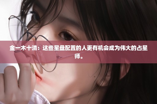 金一木十清：这些星盘配置的人更有机会成为伟大的占星师。