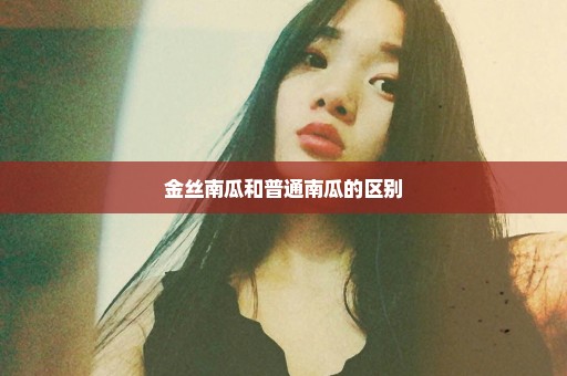 金丝南瓜和普通南瓜的区别