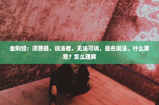 金刚经：须菩提，说法者，无法可说，是名说法。什么意思？怎么理解