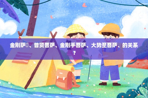 金刚萨埵、普贤菩萨、金刚手菩萨、大势至菩萨、的关系？
