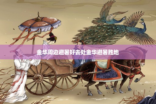 金华周边避暑好去处金华避暑胜地