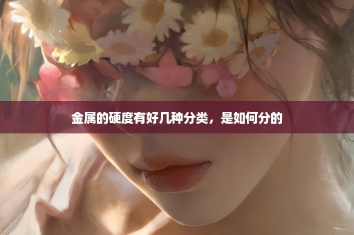 金属的硬度有好几种分类，是如何分的