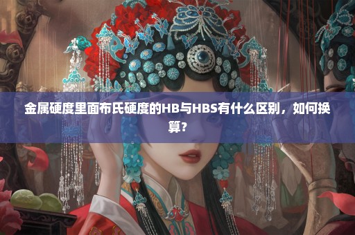 金属硬度里面布氏硬度的HB与HBS有什么区别，如何换算？