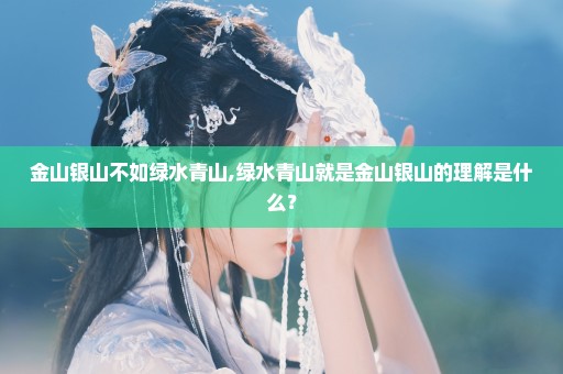 金山银山不如绿水青山,绿水青山就是金山银山的理解是什么？
