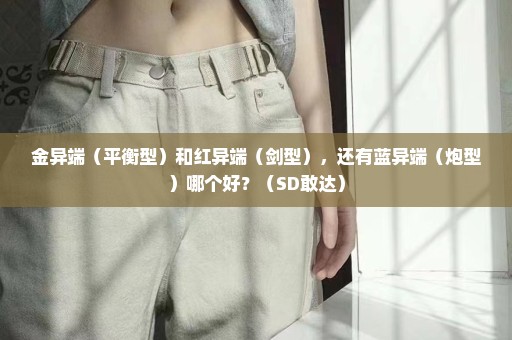 金异端（平衡型）和红异端（剑型），还有蓝异端（炮型）哪个好？（SD敢达）