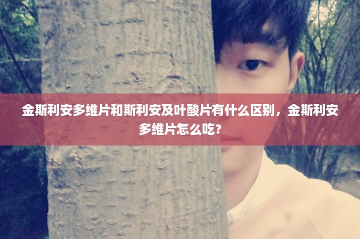 金斯利安多维片和斯利安及叶酸片有什么区别，金斯利安多维片怎么吃？