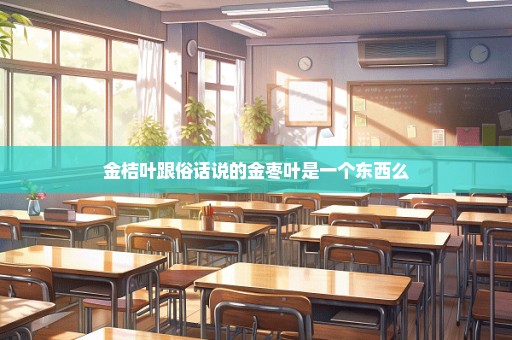 金桔叶跟俗话说的金枣叶是一个东西么
