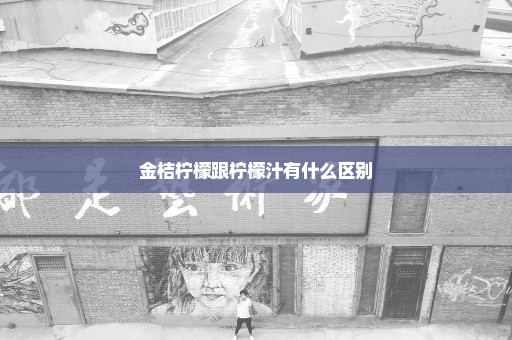 金桔柠檬跟柠檬汁有什么区别
