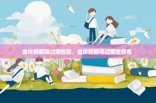 金珍妮都唱过哪些歌，金珍妮都唱过哪些歌名 
