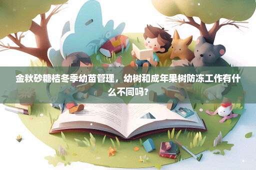 金秋砂糖桔冬季幼苗管理，幼树和成年果树防冻工作有什么不同吗？
