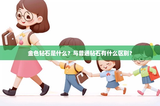 金色钻石是什么？与普通钻石有什么区别？