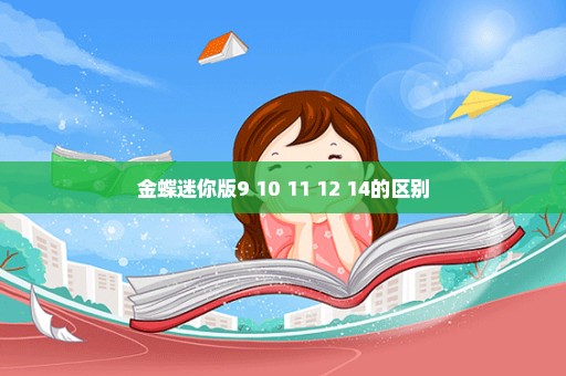 金蝶迷你版9 10 11 12 14的区别