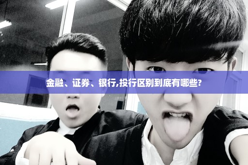 金融、证券、银行,投行区别到底有哪些?