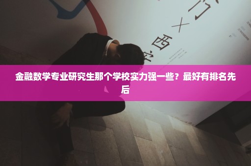 金融数学专业研究生那个学校实力强一些？最好有排名先后
