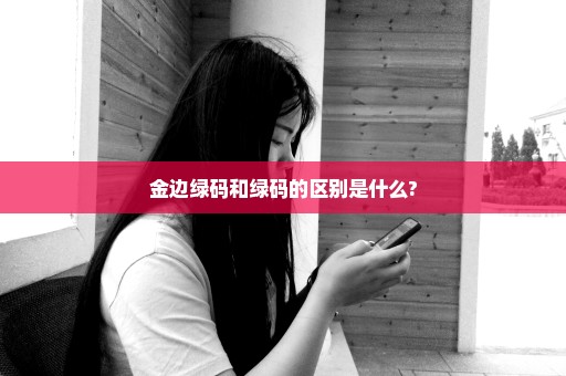 金边绿码和绿码的区别是什么?