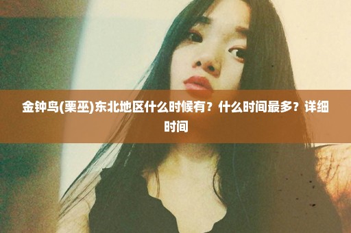 金钟鸟(栗巫)东北地区什么时候有？什么时间最多？详细时间