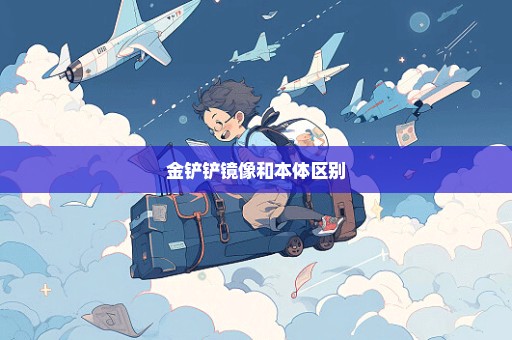 金铲铲镜像和本体区别