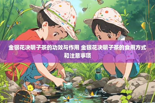 金银花决明子茶的功效与作用 金银花决明子茶的食用方式和注意事项