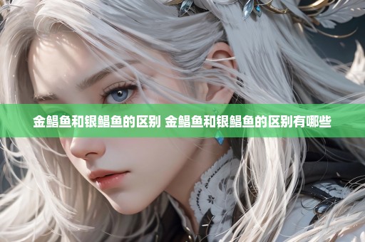 金鲳鱼和银鲳鱼的区别 金鲳鱼和银鲳鱼的区别有哪些