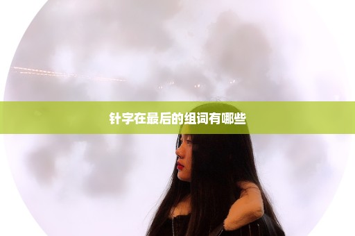 针字在最后的组词有哪些