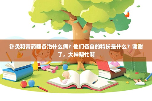 针灸和膏药都各治什么病？他们各自的特长是什么？谢谢了，大神帮忙啊