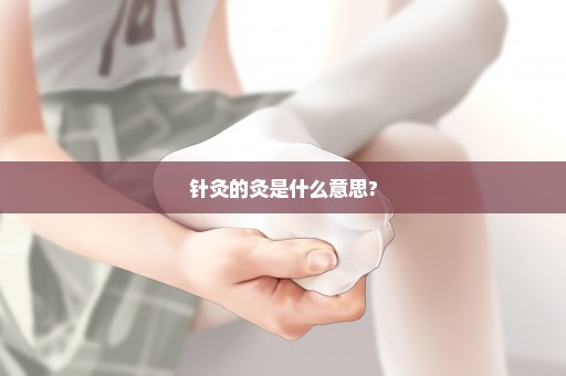 针灸的灸是什么意思?