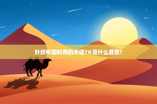 针织布面料用的术语TK是什么意思?